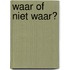 Waar of niet waar?
