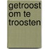 Getroost om te troosten