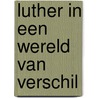Luther in een wereld van verschil by Hermien Kamphof