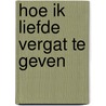 Hoe ik liefde vergat te geven by Peter Mabelus