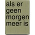 Als er geen morgen meer is