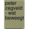 Peter Zegveld - Wat beweegt door Josien Beltman