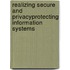 Realizing Secure and PrivacyProtecting Information Systems