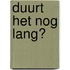 Duurt het nog lang?