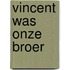 Vincent was onze broer