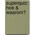 Superquiz: Hoe & Waarom?
