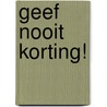 Geef nooit korting! by Jos Burgers