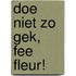 doe niet zo gek, fee fleur!
