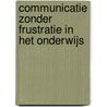 Communicatie zonder frustratie in het onderwijs door Ingrid van Essen