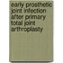 Early prosthetic joint infection after primary total joint arthroplasty