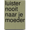 Luister nooit naar je moeder door Kristien In-'t-Ven