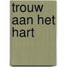 Trouw aan het hart by Julia Burgers-Drost