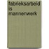 FABRIEKSARBEID IS MANNENWERK