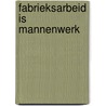 FABRIEKSARBEID IS MANNENWERK door Harrie Vullings