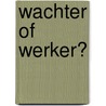 Wachter of werker? door Joep Soete