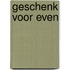 Geschenk voor even