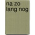 Na zo lang nog