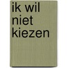 Ik wil niet kiezen door Cynthia. C. Comvalius