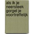 Als ik je neersteek gorgel je voortreffelijk