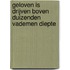 Geloven is drijven boven duizenden vademen diepte