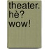 Theater. Hè? Wow!