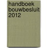 Handboek Bouwbesluit 2012 by M.I. Berghuis