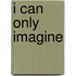 I Can Only Imagine