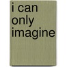 I Can Only Imagine by Unknown