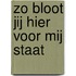 Zo bloot jij hier voor mij staat