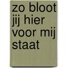 Zo bloot jij hier voor mij staat by Jacqueline Bouwman