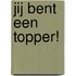 Jij bent een topper!