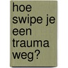 Hoe swipe je een trauma weg? door Carien Karsten