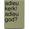 Adieu Kerk! Adieu God? door Corstian Van Westen