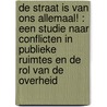 De straat is van ons allemaal! : een studie naar conflicten in publieke ruimtes en de rol van de overheid by N. Aarts