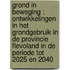 Grond in beweging : ontwikkelingen in het grondgebruik in de provincie Flevoland in de periode tot 2025 en 2040