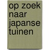 OP ZOEK NAAR JAPANSE TUINEN door Maarten Valkenburg