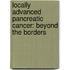 Locally Advanced Pancreatic Cancer: Beyond the borders