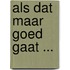 Als dat maar goed gaat ...