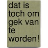 Dat is toch om gek van te worden! door Freek van Leeuwen