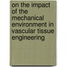 On the impact of the mechanical environment in vascular tissue engineering door E.E. van Haaften