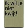Ik wil je niet kwijt! door Kyra Rutgers