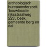Archeologisch Bureauonderzoek ‘Bouwlocatie Rijksstraatweg 223’, Beek, Gemeente Berg en Dal door J. Ras