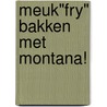 Meuk"Fry" bakken met Montana! door Monique van der Vloed