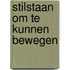 Stilstaan om te kunnen bewegen