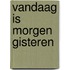 Vandaag is morgen gisteren