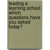 Leading a learning school. Which questions have you asked today? by Loes van Wessum Verheggen