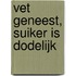 Vet geneest, suiker is dodelijk