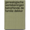 Genealogische aantekeningen betreffende de familie Dekker by A.J. Dekker