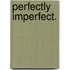 Perfectly imperfect.