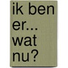 Ik ben er... Wat nu? by Conny Markgraaf
